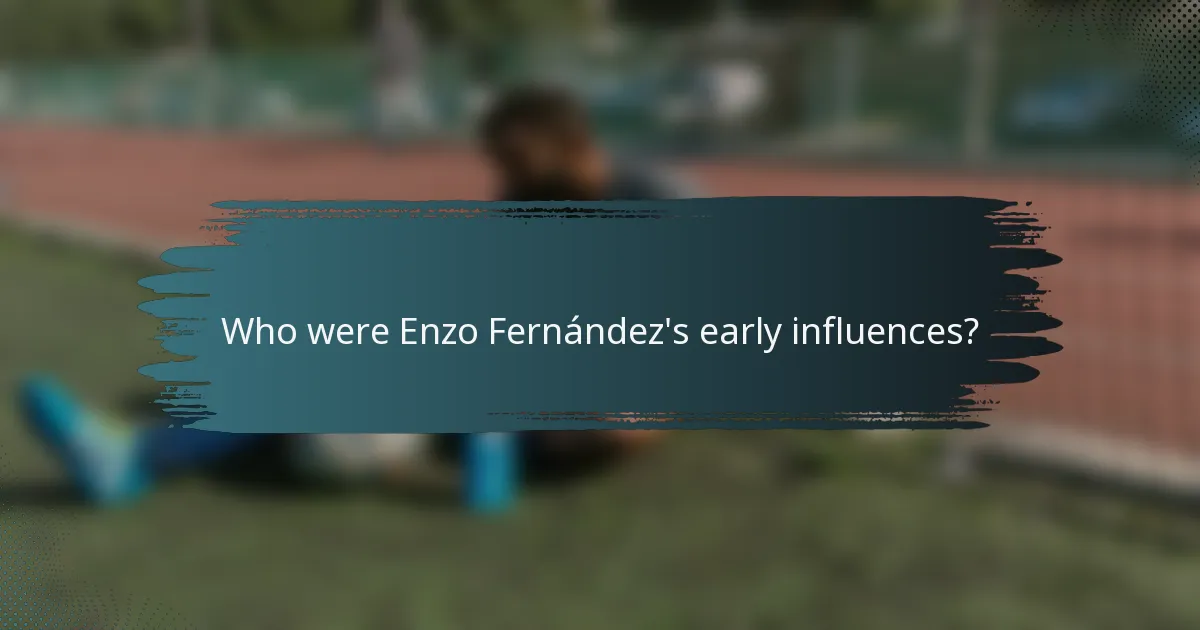 Who were Enzo Fernández's early influences?